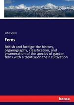 Ferns: British and foreign: the history, organography, classification, and enumeration of the species of garden ferns with a treatise on their cultivation