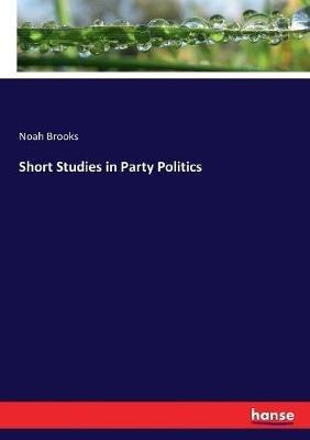 Short Studies in Party Politics - Noah Brooks - cover