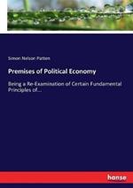 Premises of Political Economy: Being a Re-Examination of Certain Fundamental Principles of...