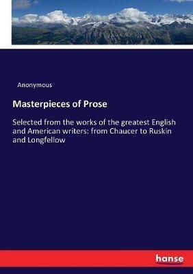 Masterpieces of Prose: Selected from the works of the greatest English and American writers: from Chaucer to Ruskin and Longfellow - Anonymous - cover