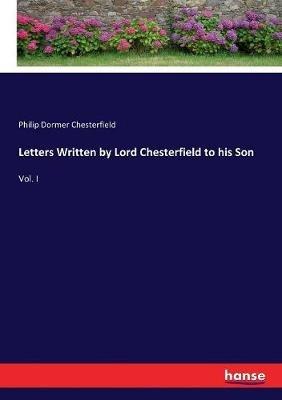 Letters Written by Lord Chesterfield to his Son: Vol. I - Philip Dormer Chesterfield - cover
