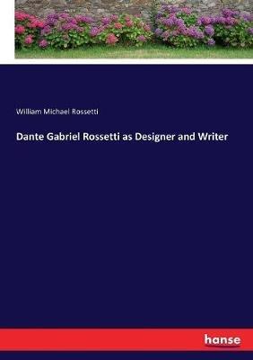 Dante Gabriel Rossetti as Designer and Writer - William Michael Rossetti - cover