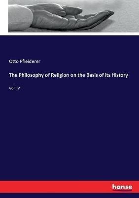 The Philosophy of Religion on the Basis of its History: Vol. IV - Otto Pfleiderer - cover