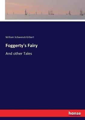 Foggerty's Fairy: And other Tales - William Schwenck Gilbert - cover