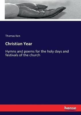 Christian Year: Hymns and poems for the holy days and festivals of the church - Thomas Ken - cover