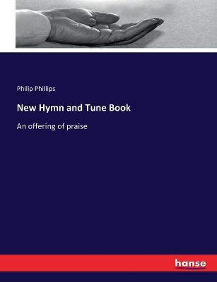 New Hymn and Tune Book: An offering of praise - Philip Phillips - cover