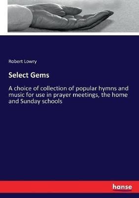 Select Gems: A choice of collection of popular hymns and music for use in prayer meetings, the home and Sunday schools - Robert Lowry - cover