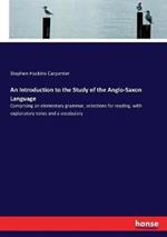 An Introduction to the Study of the Anglo-Saxon Language: Comprising an elementary grammar, selections for reading, with explanatory notes and a vocabulary