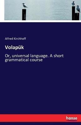 Volapük: Or, universal language. A short grammatical course - Alfred Kirchhoff - cover