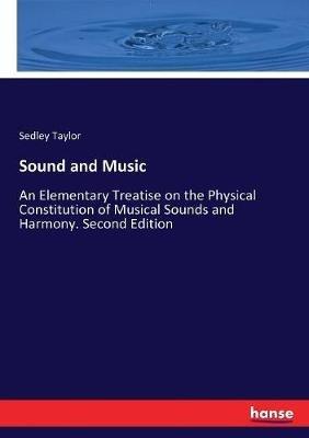 Sound and Music: An Elementary Treatise on the Physical Constitution of Musical Sounds and Harmony. Second Edition - Sedley Taylor - cover