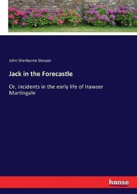Jack in the Forecastle: Or, incidents in the early life of Hawser Martingale - John Sherburne Sleeper - cover