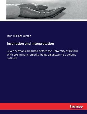 Inspiration and Interpretation: Seven sermons preached before the University of Oxford. With preliminary remarks: being an answer to a volume entitled - John William Burgon - cover