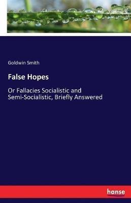 False Hopes: Or Fallacies Socialistic and Semi-Socialistic, Briefly Answered - Goldwin Smith - cover