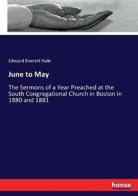 June to May: The Sermons of a Year Preached at the South Congregational Church in Boston in 1880 and 1881 - Edward Everett Hale - cover
