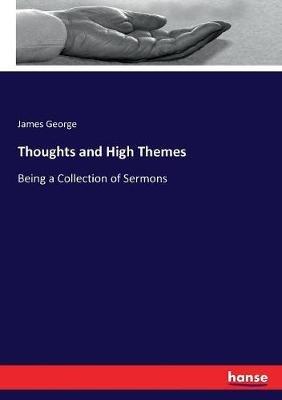 Thoughts and High Themes: Being a Collection of Sermons - James George - cover