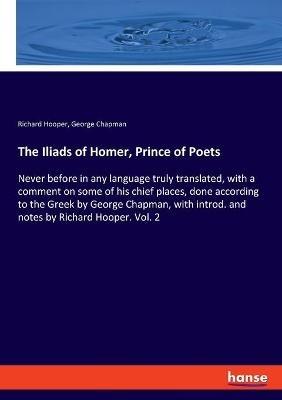 The Iliads of Homer, Prince of Poets: Never before in any language truly translated, with a comment on some of his chief places, done according to the Greek by George Chapman, with introd. and notes by Richard Hooper. Vol. 2 - George Chapman,Richard Hooper - cover