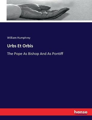 Urbs Et Orbis: The Pope As Bishop And As Pontiff - William Humphrey - cover