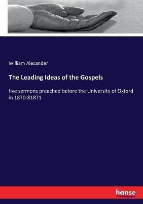 The Leading Ideas of the Gospels: five sermons preached before the University of Oxford in 1870-81871 - William Alexander - cover