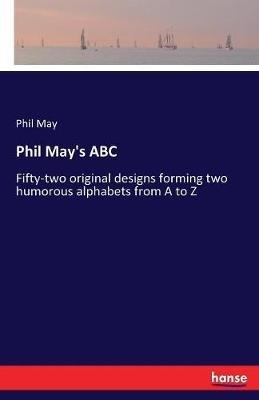 Phil May's ABC: Fifty-two original designs forming two humorous alphabets from A to Z - Phil May - cover