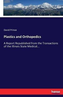 Plastics and Orthopedics: A Report Republished from the Transactions of the Illinois State Medical... - David Prince - cover