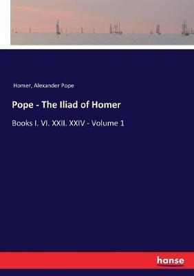 Pope - The Iliad of Homer: Books I. VI. XXII. XXIV - Volume 1 - Homer,Alexander Pope - cover