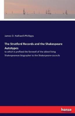 The Stratford Records and the Shakespeare Autotypes: to which is prefixed the farewell of the oldest living Shakespearean biographer to the Shakespeare-councils - James O Halliwell-Phillipps - cover