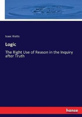 Logic: The Right Use of Reason in the Inquiry after Truth - Isaac Watts - cover