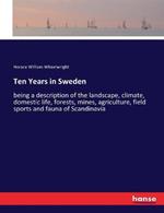 Ten Years in Sweden: being a description of the landscape, climate, domestic life, forests, mines, agriculture, field sports and fauna of Scandinavia