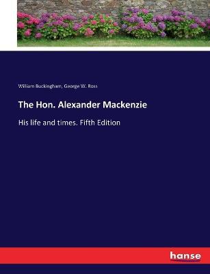 The Hon. Alexander Mackenzie: His life and times. Fifth Edition - William Buckingham,George W Ross - cover