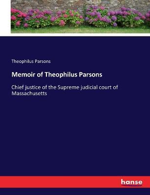 Memoir of Theophilus Parsons: Chief justice of the Supreme judicial court of Massachusetts - Theophilus Parsons - cover