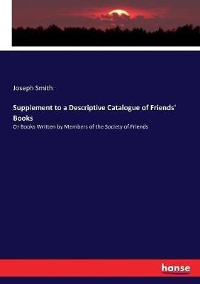 Supplement to a Descriptive Catalogue of Friends' Books: Or Books Written by Members of the Society of Friends - Joseph Smith - cover