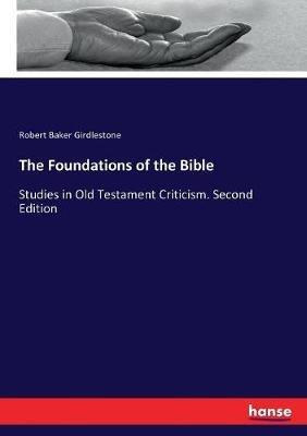 The Foundations of the Bible: Studies in Old Testament Criticism. Second Edition - Robert Baker Girdlestone - cover