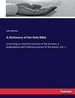 A Dictionary of the Holy Bible: containing an historical account of the persons; a geographical and historical account of the places. Vol. 1