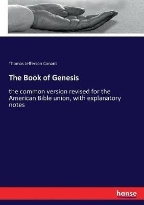 The Book of Genesis: the common version revised for the American Bible union, with explanatory notes - Thomas Jefferson Conant - cover