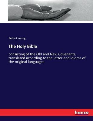 The Holy Bible: consisting of the Old and New Covenants, translated according to the letter and idioms of the original languages - Robert Young - cover