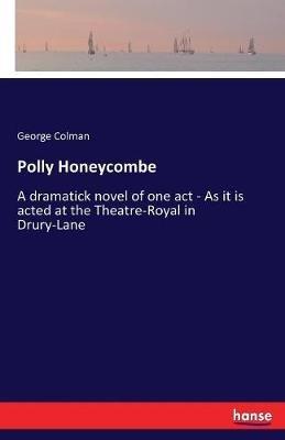 Polly Honeycombe: A dramatick novel of one act - As it is acted at the Theatre-Royal in Drury-Lane - George Colman - cover