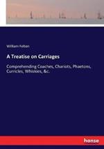 A Treatise on Carriages: Comprehending Coaches, Chariots, Phaetons, Curricles, Whiskies, &c.