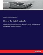 Lives of the English cardinals: Including historical notices of the papal court, from Nicholas Breakspear. Second Volume