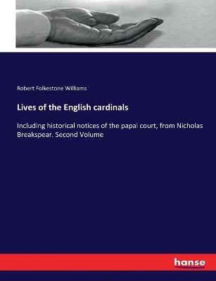 Lives of the English cardinals: Including historical notices of the papal court, from Nicholas Breakspear. Second Volume - Robert Folkestone Williams - cover