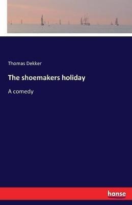 The shoemakers holiday: A comedy - Thomas Dekker - cover