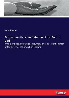 Sermons on the manifestation of the Son of God: With a preface, addressed to laymen, on the present position of the clergy of the Church of England - John Davies - cover