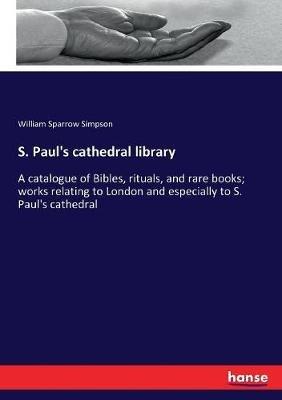S. Paul's cathedral library: A catalogue of Bibles, rituals, and rare books; works relating to London and especially to S. Paul's cathedral - William Sparrow Simpson - cover