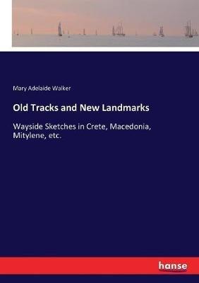 Old Tracks and New Landmarks: Wayside Sketches in Crete, Macedonia, Mitylene, etc. - Mary a Walker - cover