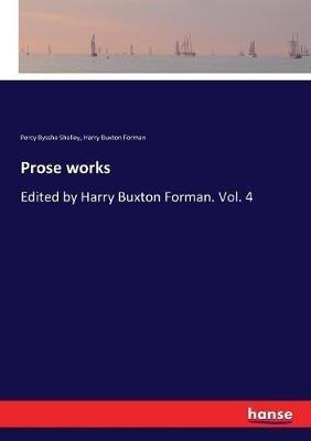 Prose works: Edited by Harry Buxton Forman. Vol. 4 - Percy Bysshe Shelley,Harry Buxton Forman - cover