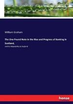The One Pound Note in the Rise and Progress of Banking in Scotland,: and Its Adaptability to England