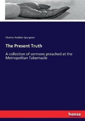 The Present Truth: A collection of sermons preached at the Metropolitan Tabernacle - Charles Haddon Spurgeon - cover