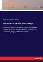Beecher's Recitations and Readings: Humorous, serious, dramatic, including prose and poetical selections in Dutch, French, Yankee, Irish, Backwoods, Negro, and other dialects