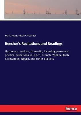 Beecher's Recitations and Readings: Humorous, serious, dramatic, including prose and poetical selections in Dutch, French, Yankee, Irish, Backwoods, Negro, and other dialects - Mark Twain,Alvah C Beecher - cover