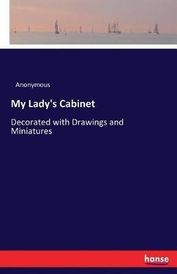My Lady's Cabinet: Decorated with Drawings and Miniatures - Anonymous - cover