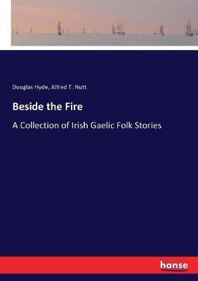 Beside the Fire: A Collection of Irish Gaelic Folk Stories - Douglas Hyde,Alfred T Nutt - cover